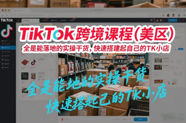 TikTok跨境课程(美区)，全是能落地的实操干货，快速搭建起自己的TK小店-heijinzy