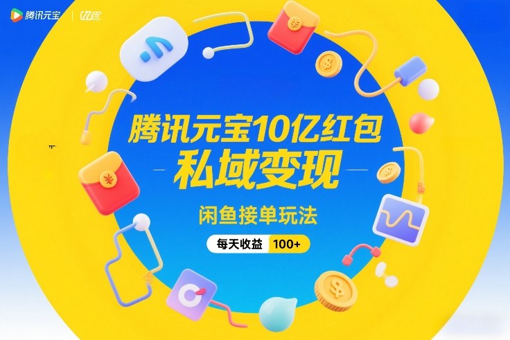 腾讯元宝10亿红包，私域变现，闲鱼接单玩法，每天收益100+-heijinzy