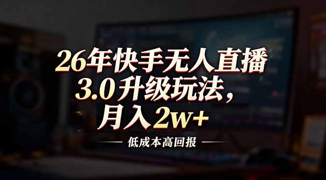 26年快手无人直播3.0升级玩法，低成本高回报，月入2w+-heijinzy