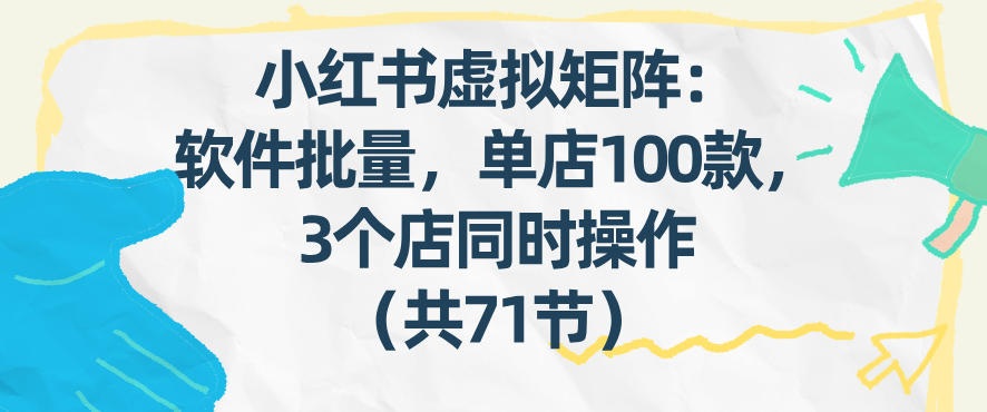 小红书虚拟矩阵：软件批量发笔记，单店100款，3个店同时操作(共71节)-heijinzy