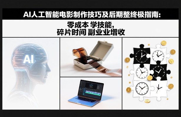 AI人工智能电影制作技巧及后期完整终极指南：零成本学技能，碎片时间副业增收-heijinzy