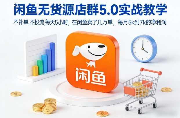 闲鱼无货源店群5.0实战教学，不补单，不投流，每天5小时，在闲鱼卖了几万单，每月5k到7k的净利润-heijinzy