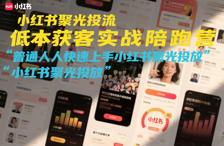 小红书聚光投流低成本获客实战陪跑营，普通人快速上手小红书聚光投放-heijinzy