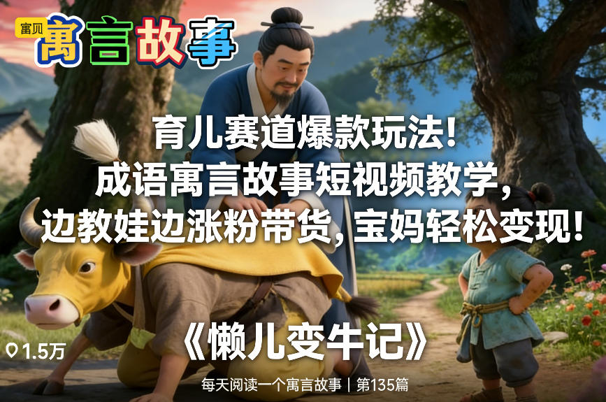 育儿赛道爆款玩法！成语寓言故事短视频教学，边教娃边涨粉带货，宝妈轻松变现！-heijinzy