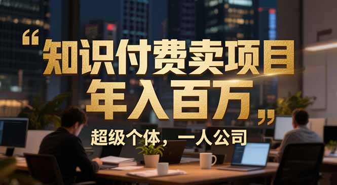 从0到年入百万：超级个体实战心得公开，个人IP×精准引流×成交系统全拆解-heijinzy