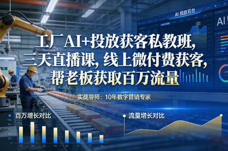 工厂AI+投放获客私教班，三天直播课，线上微付费获客，帮老板获取百万流量-heijinzy