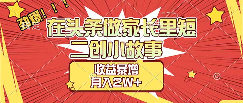 【劲爆】在头条做家长里短二创小故事，收益暴增，月入2W+-heijinzy
