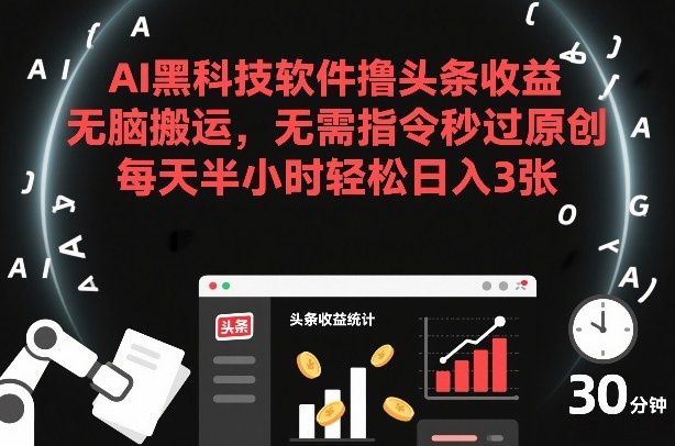 AI黑科技软件撸头条收益，无脑搬运，无需指令秒过原创，每天半小时轻松日入3张【揭秘】-heijinzy