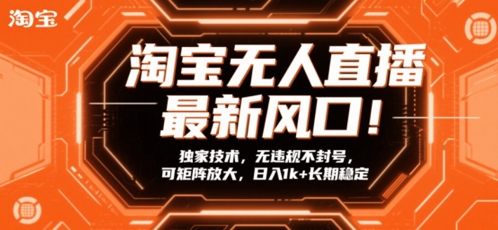 淘宝无人直播最新风口！独家技术，无违规不封号，可矩阵放大，日入1k+长期稳定【揭秘】-heijinzy