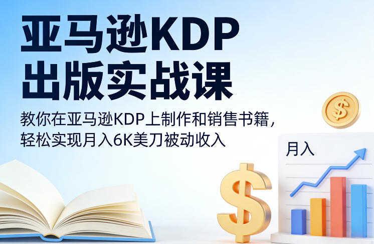 亚马逊KDP出版实战课，教你在亚马逊KDP上制作和销售书籍，轻松实现月入6K美刀被动收入-heijinzy