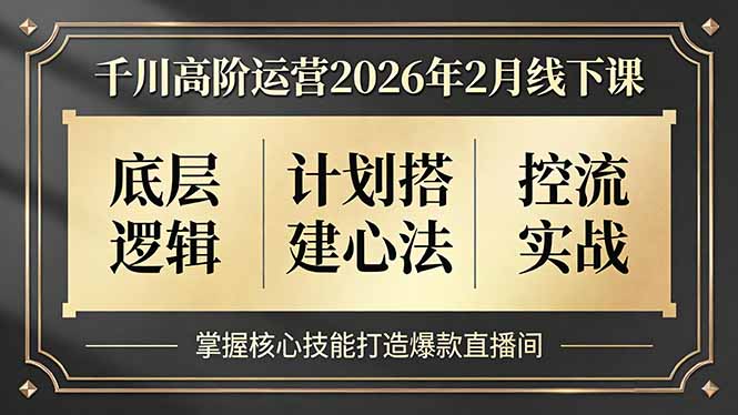 千川高阶运营2026年2月线下课，底层逻辑、计划搭建心法、控流实战，掌握核心技能打造爆款直播间-heijinzy