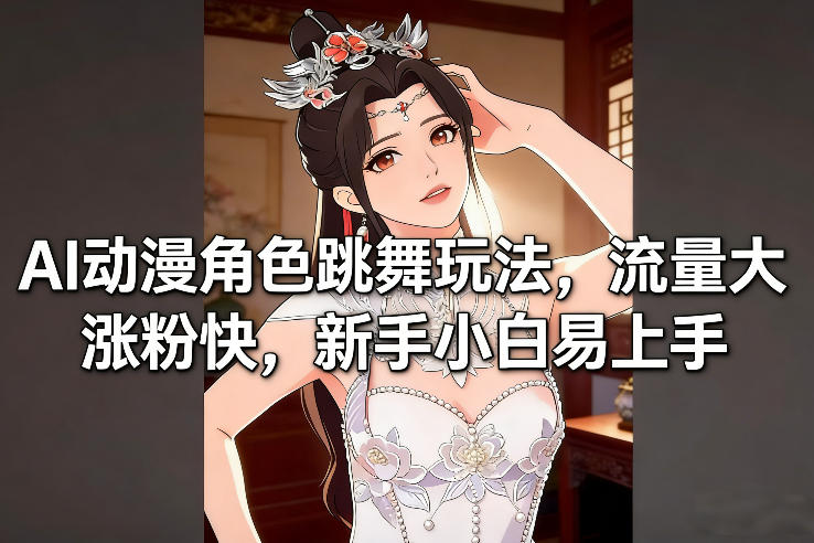 AI动漫角色跳舞玩法，流量大涨粉快，新手小白易上手-heijinzy