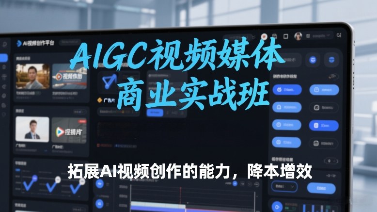AIGC视频媒体商业实战班，拓展AI视频创作的能力，降本增效-heijinzy