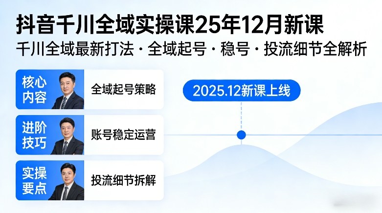 抖音千川全域全域实操课25年12月新课，千川全域最新打法，全域起号，稳号，投流细节全部都有-heijinzy