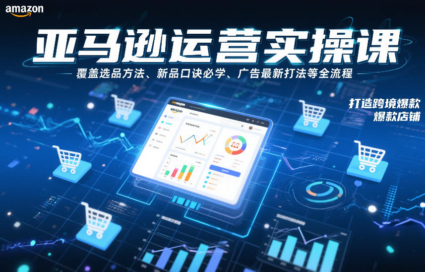 亚马逊运营实操课，覆盖选品方法、新品口诀必学、广告最新打法等全流程，打造跨境爆款店铺-heijinzy