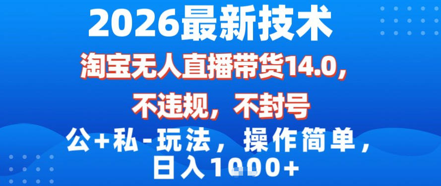 2026最新技术，淘宝无人直播带货14.0，不封号，不违规，公+私玩法，操作简单，日入1k【揭秘】-heijinzy