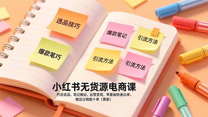 小红书无货源电商课，开店选品、笔记搬运、运营变现，零基础快速出单，稳定日销数十单(更新-heijinzy