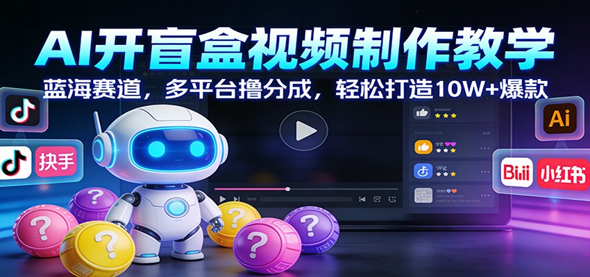 AI开盲盒视频制作教学：蓝海赛道，多平台撸分成，轻松打造10W+爆款-heijinzy