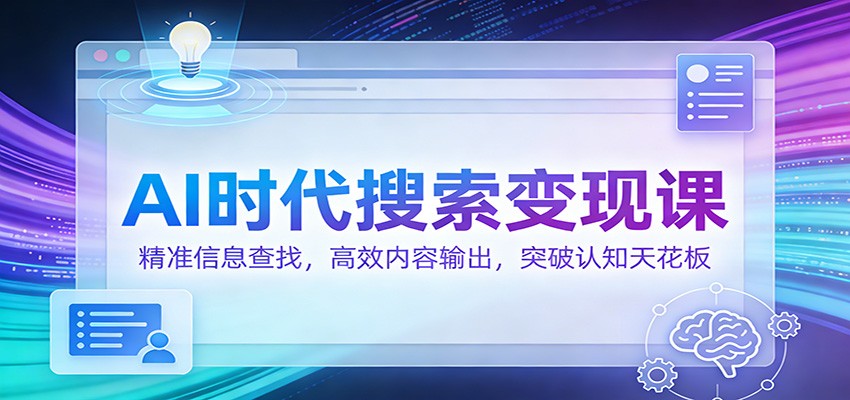 AI时代搜索变现课：精准信息查找，高效内容输出，突破认知天花板-heijinzy