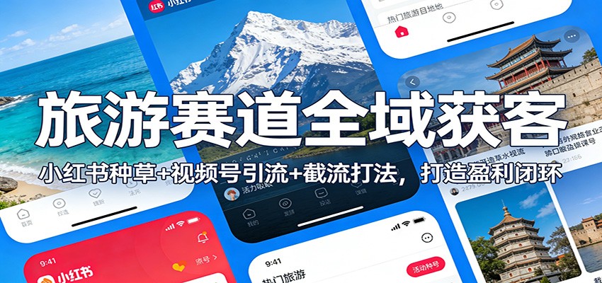 旅游赛道全域获客：小红书种草+视频号引流+截流打法，打造盈利闭环-heijinzy