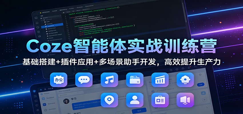 Coze智能体实战训练营：基础搭建+插件应用+多场景助手开发，高效提升生产力-heijinzy
