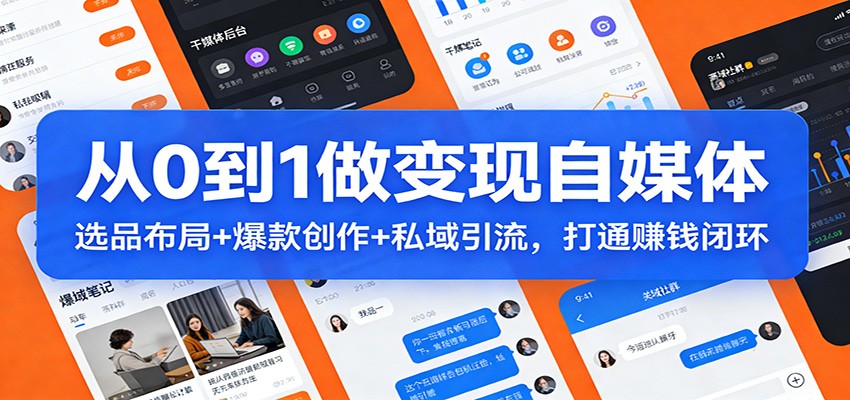 从0到1做变现自媒体：选品布局+ 爆款创作+私域引流，打通赚钱闭环-heijinzy