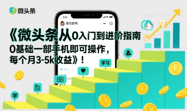 微头条从0入门到进阶指南，0基础一部手机即可操作，每个月3-5k收益-heijinzy