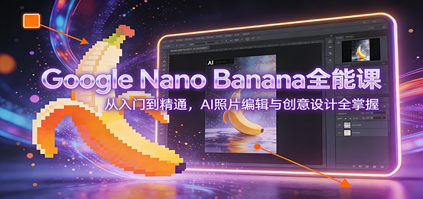 Google Nano Banana全能课：从入门到精通，AI照片编辑与创意设计全掌握-heijinzy