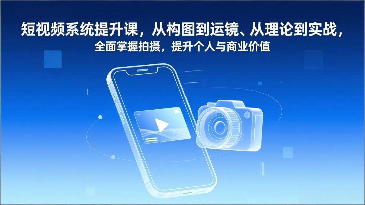 短视频系统提升课，从构图到运镜、从理论到实战，全面掌握拍摄，提升个人与商业价值-heijinzy