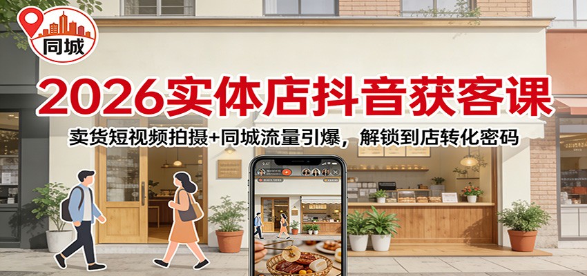 2026实体店抖音获客：卖货短视频拍摄+同城流量引爆，解锁到店转化密码-heijinzy
