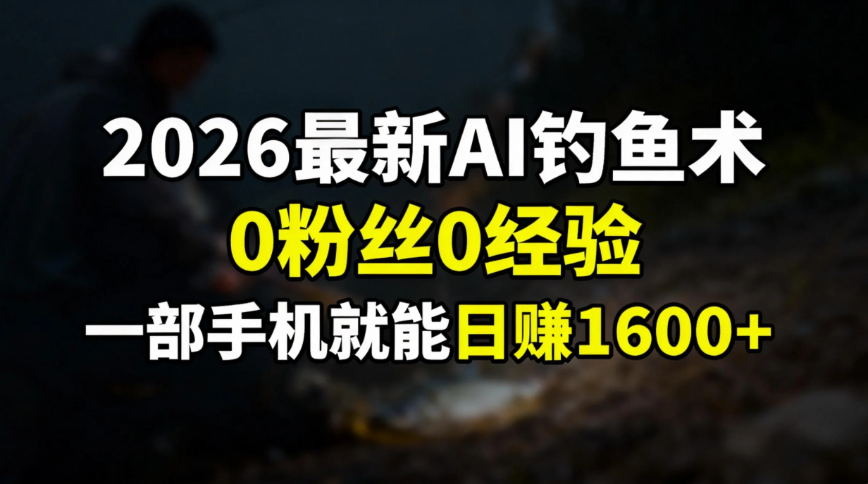 2026最新AI钓鱼术:0粉丝0经验，一部手机就能开启赚钱模式-heijinzy