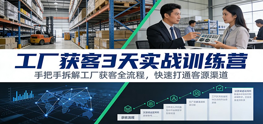 工厂获客3天实战训练营：手把手拆解工厂获客全流程，快速打通客源渠道-heijinzy