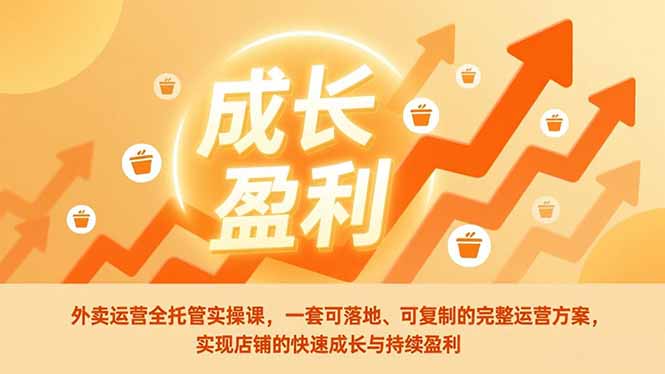 外卖运营全托管实操课，一套可落地、可复制的完整运营方案，实现店铺的快速成长与持续盈利-heijinzy