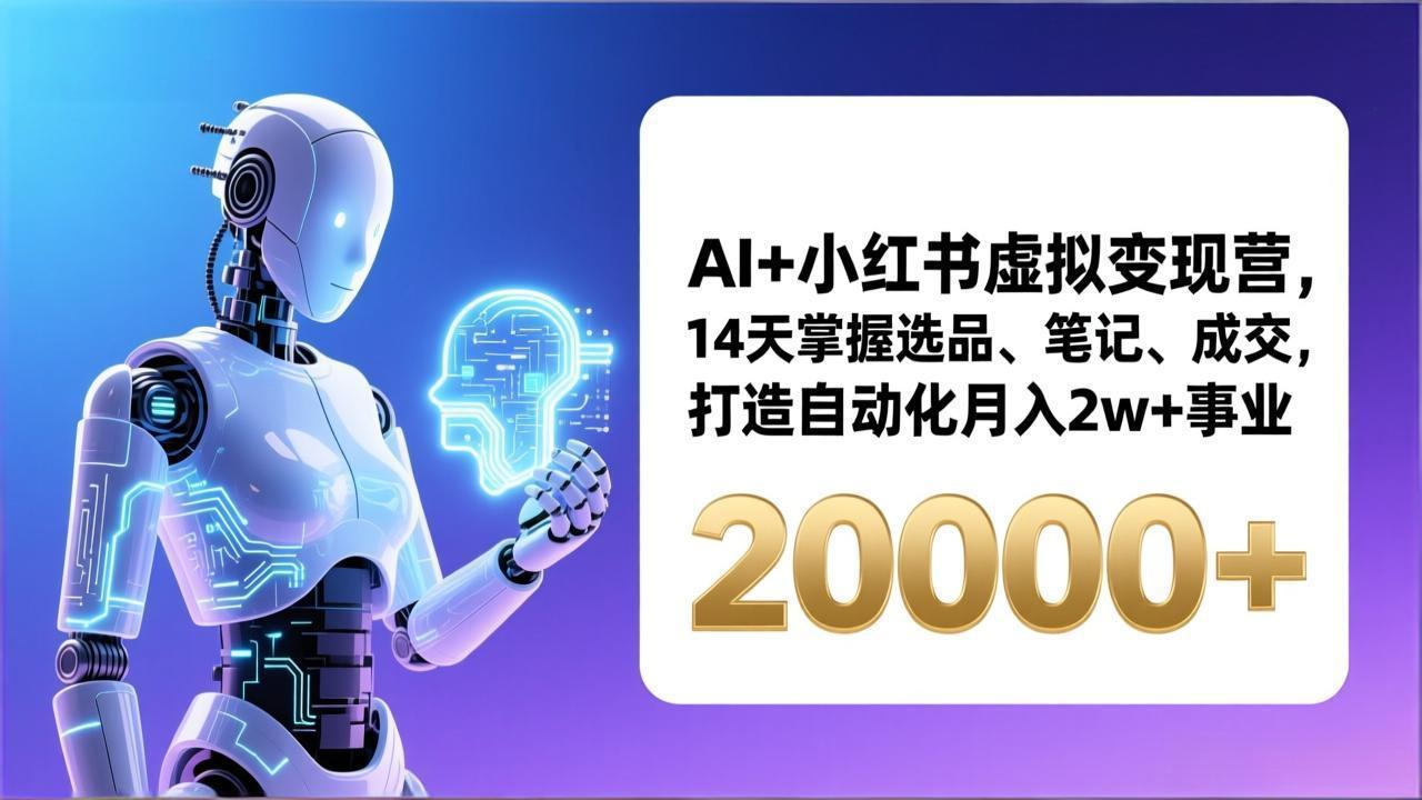 AI+小红书虚拟变现营，14天掌握选品、笔记、成交，打造自动化月入2w+事业(更新-heijinzy