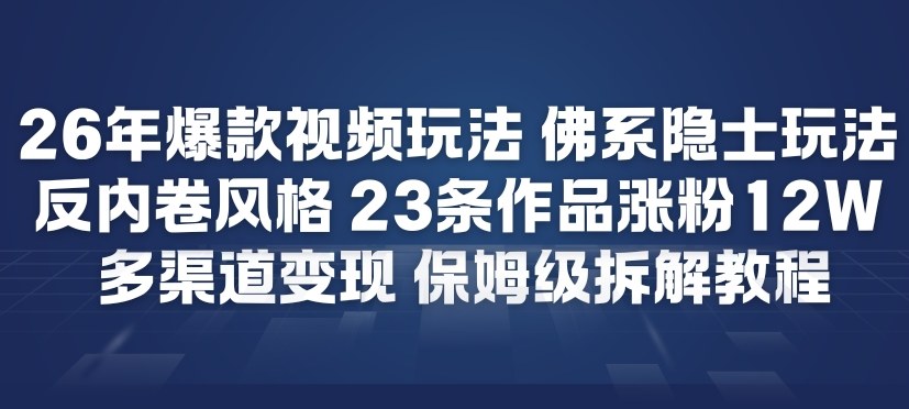 26年爆款短视频玩法，佛系隐士玩法，反内卷视频风格，23条作品涨粉12W，多渠道变现-heijinzy
