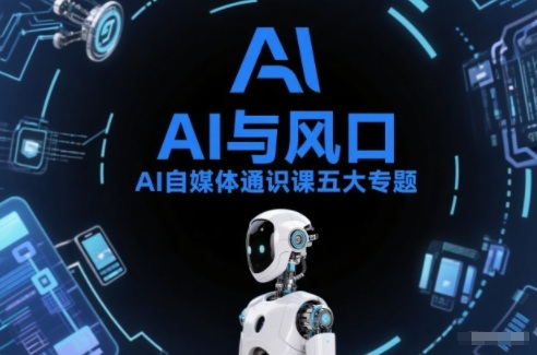 AI自媒体通识课五大专题，AI基础操作篇+AI生活娱乐篇+AI职场提效篇+AI自媒体实操篇+账号创作工具篇-heijinzy