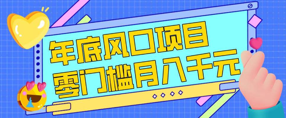 每年节假日年底风口项目，新人小白也能上手，零成本零门槛月入1w+(附渠道)【揭秘】-heijinzy