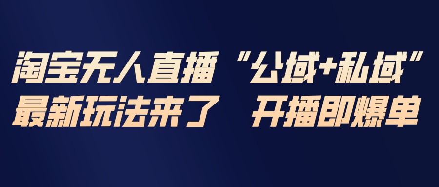 淘宝无人直播最新玩法，包含私域和公域两种玩法-heijinzy
