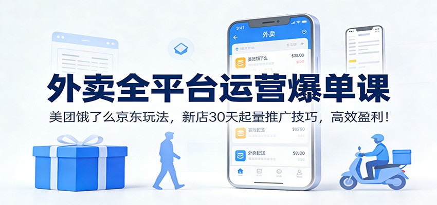 外卖全平台运营爆单课：美团饿了么京东玩法，新店30天起量推广技巧，高效盈利！-heijinzy
