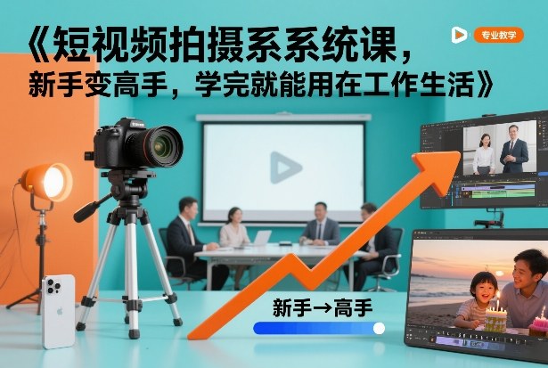 短视频拍摄系统课，新手变高手，学完就能用在工作生活-heijinzy