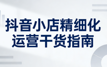 无缺·抖音店铺精细化运营干货指南新版(更新2026)-heijinzy