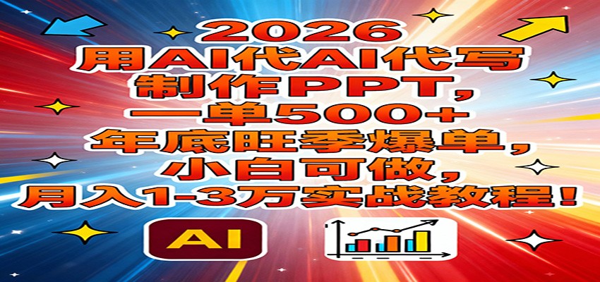 2026用AI代写制作PPT，一单500+，年底旺季爆单，小白可做，月入1-3万实战教程-heijinzy