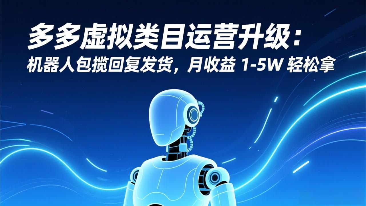 多多虚拟类目运营升级：机器人包揽回复发货，月收益 1-5W 轻松拿-heijinzy