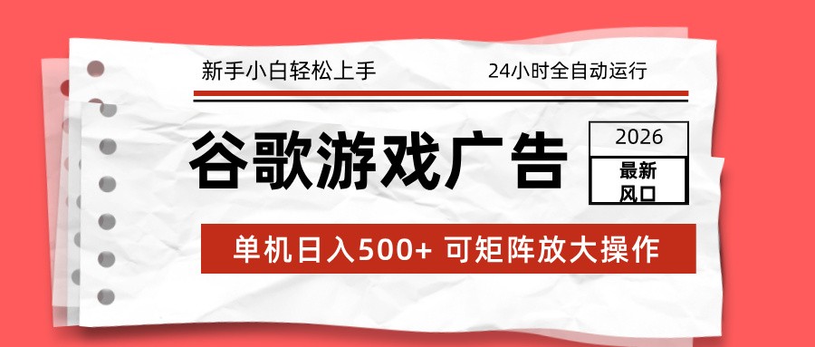 2026最新谷歌游戏广告 单机日入500+ 24小时全自动运行，新手小白轻松玩转-heijinzy