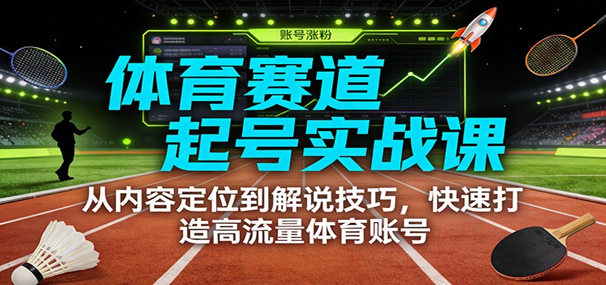 体育赛道起号实战课：从内容定位到解说技巧，快速打造高流量体育账号-heijinzy