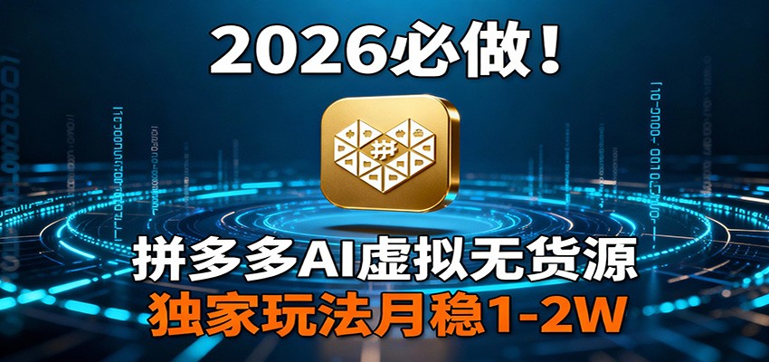 2026 必做！拼多多 AI 虚拟无货源，独家玩法月稳 1-2W-heijinzy