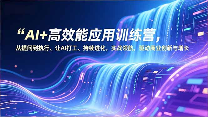 AI+高效能应用训练营，从提问到执行、让AI打工、持续进化，实战领航，驱动商业创新与增长-heijinzy