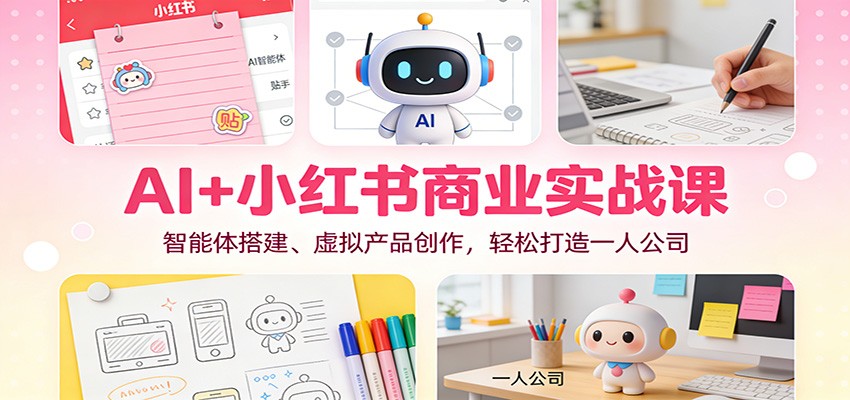 AI+小红书商业实战课：智能体搭建、虚拟产品创作，轻松打造一人公司-heijinzy