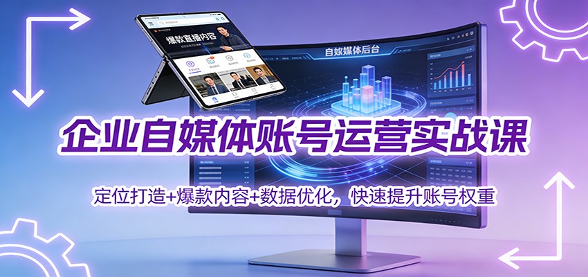 企业自媒体账号运营实战课：定位打造+ 爆款内容+数据优化，快速提升账号权重-heijinzy
