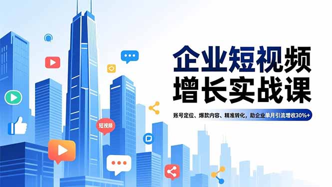 企业短视频增长实战课，账号定位、爆款内容、精准转化，助企业单月引流增收30%+-heijinzy